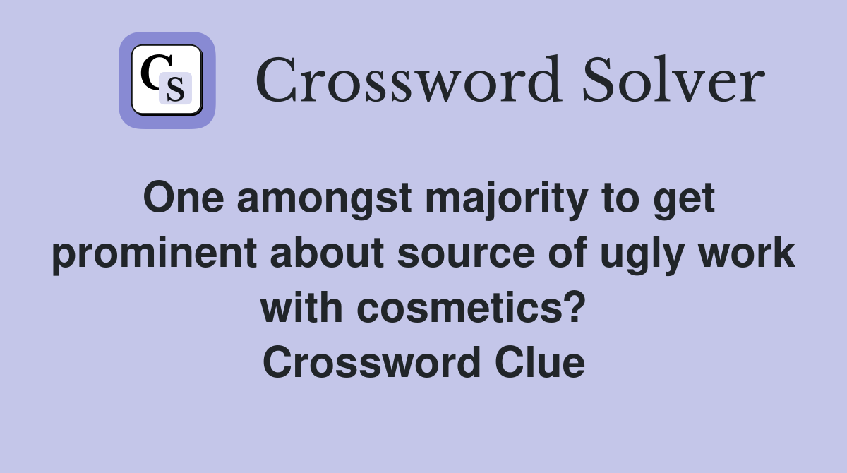 One amongst majority to get prominent about source of ugly work with cosmetics? Crossword Clue