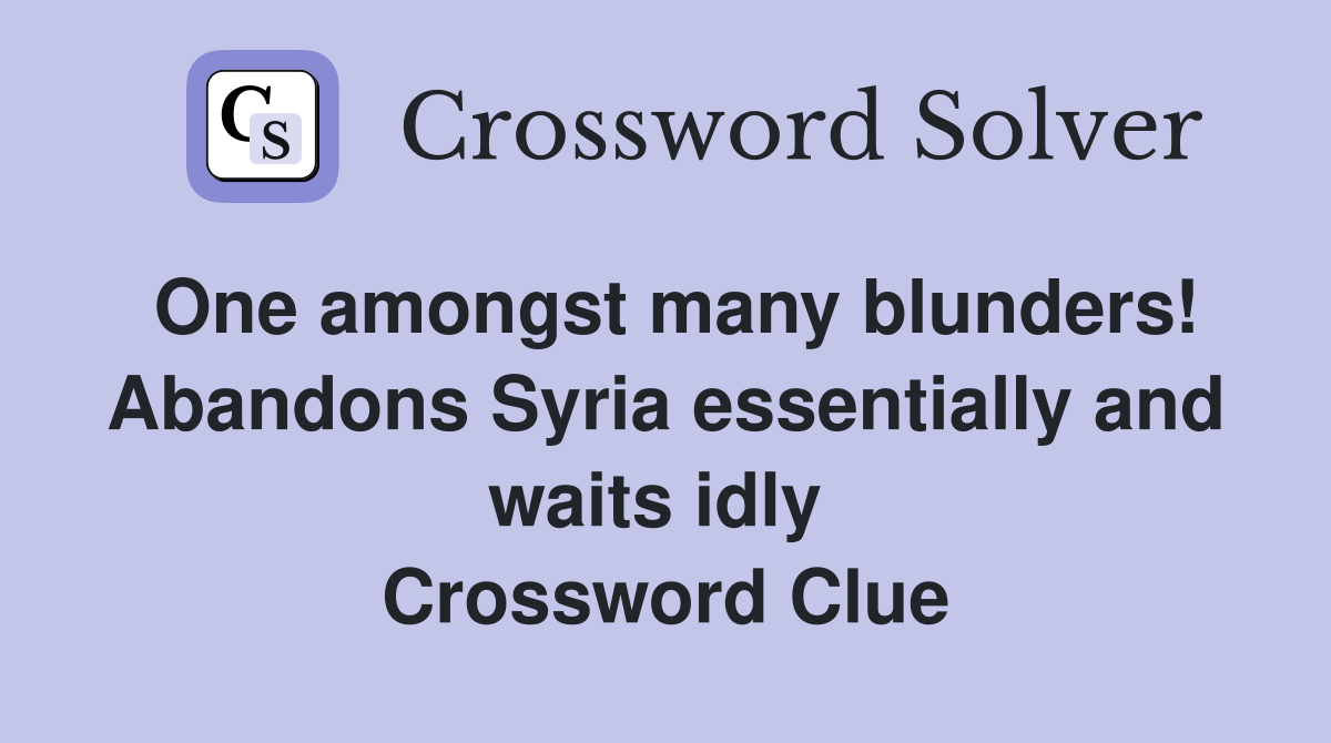 One amongst many blunders! Abandons Syria essentially and waits idly  Crossword Clue