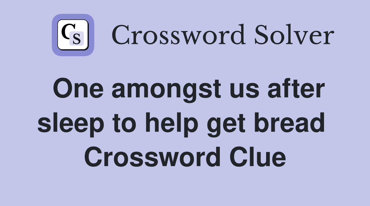 One amongst us after sleep to help get bread  Crossword Clue