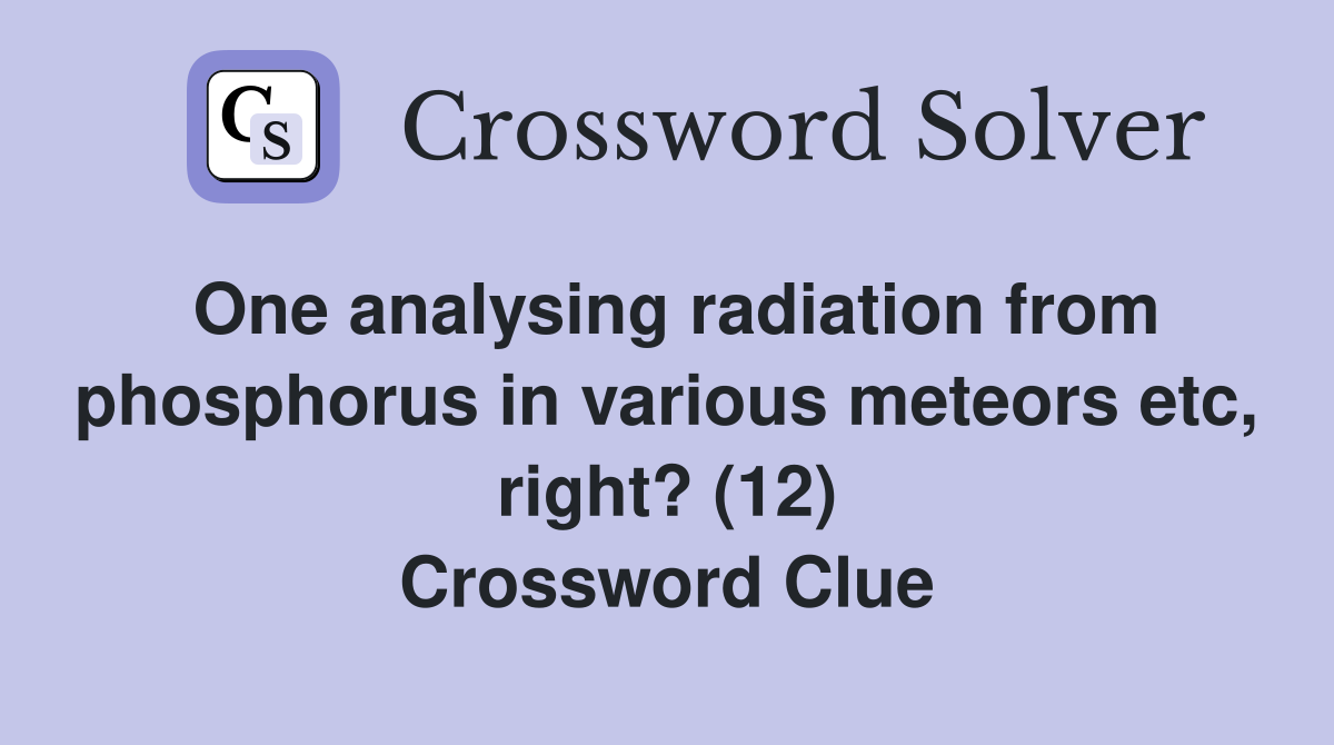 One analysing radiation from phosphorus in various meteors etc, right? (12) Crossword Clue