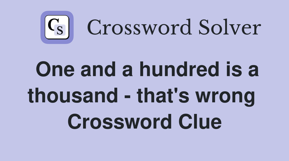 One and a hundred is a thousand - that's wrong  Crossword Clue
