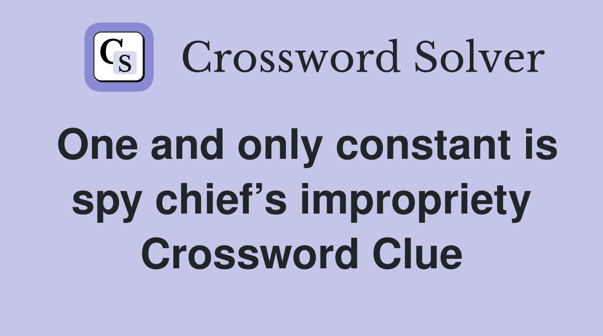 One and only constant is spy chief’s impropriety Crossword Clue