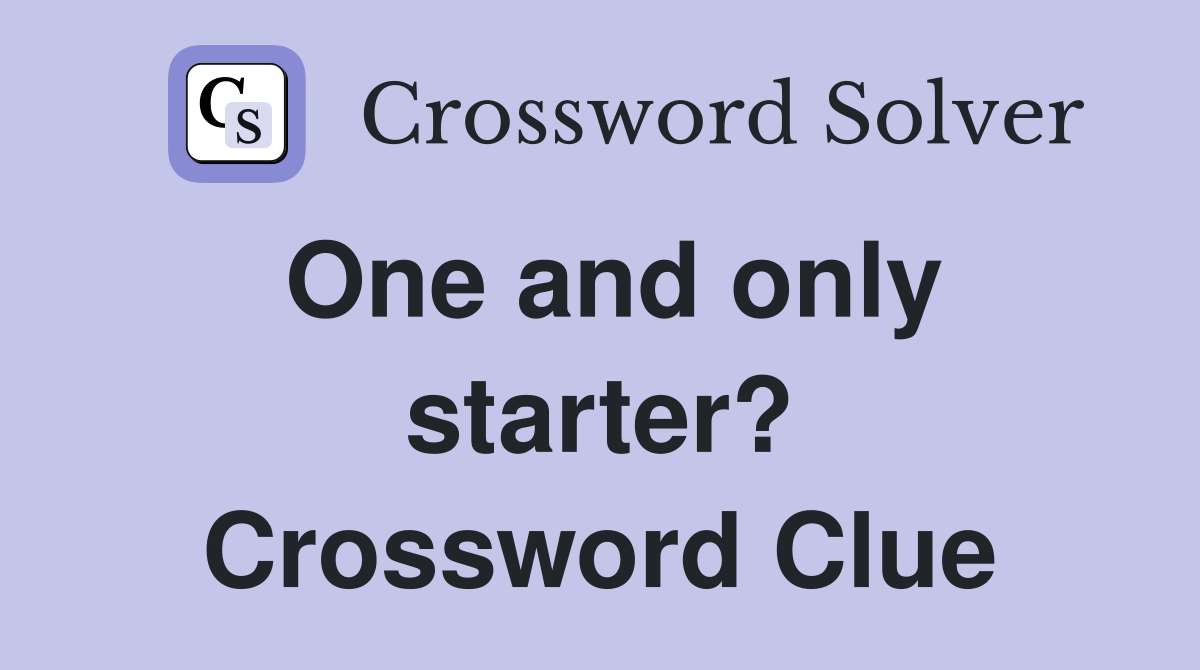 One and only starter? Crossword Clue