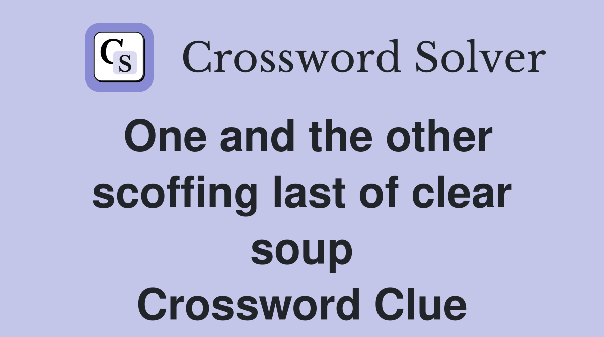 One and the other scoffing last of clear soup Crossword Clue