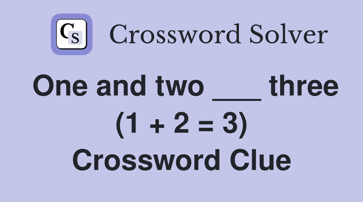 One and two ___ three (1 + 2 = 3) Crossword Clue