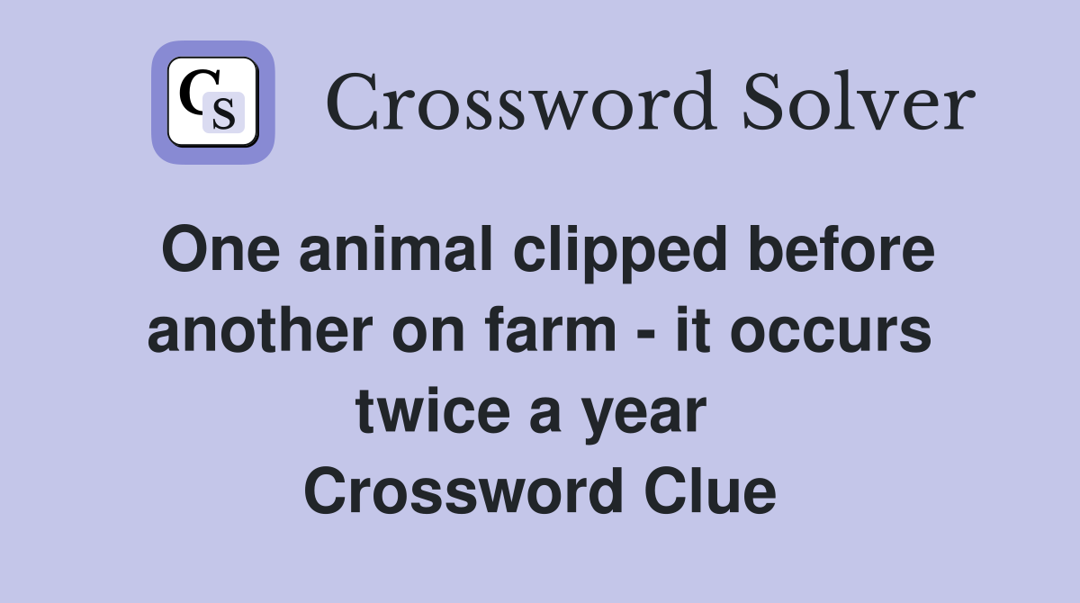 One animal clipped before another on farm - it occurs twice a year  Crossword Clue