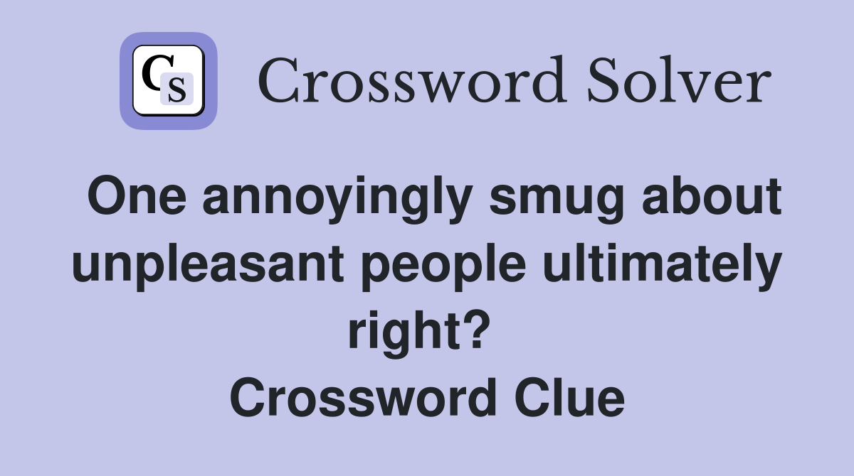 One annoyingly smug about unpleasant people ultimately right?  Crossword Clue