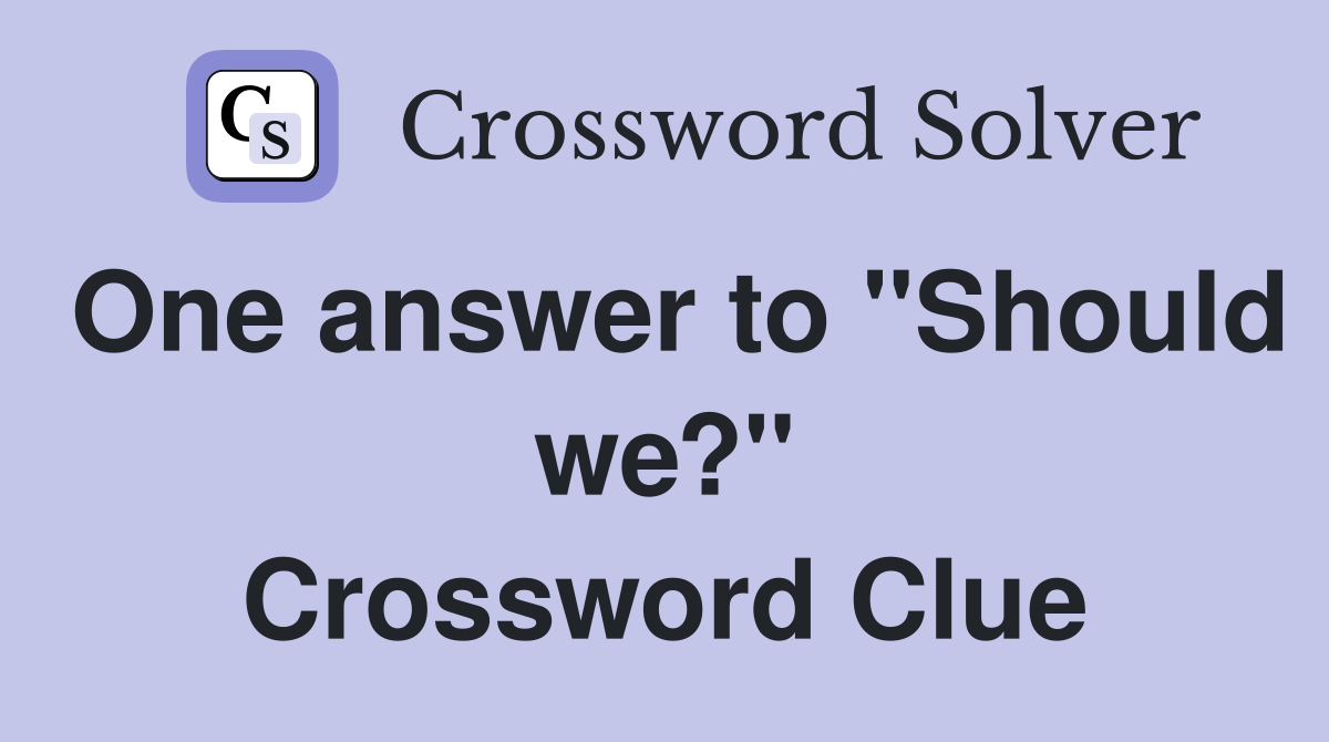 One answer to "Should we?" Crossword Clue