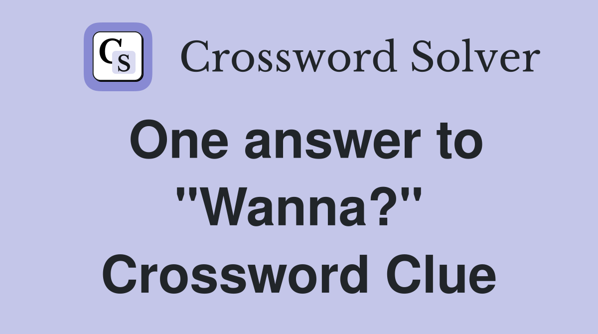 One answer to "Wanna?" Crossword Clue