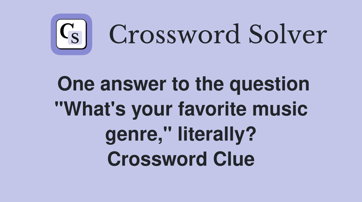 One answer to the question "What's your favorite music genre," literally? Crossword Clue