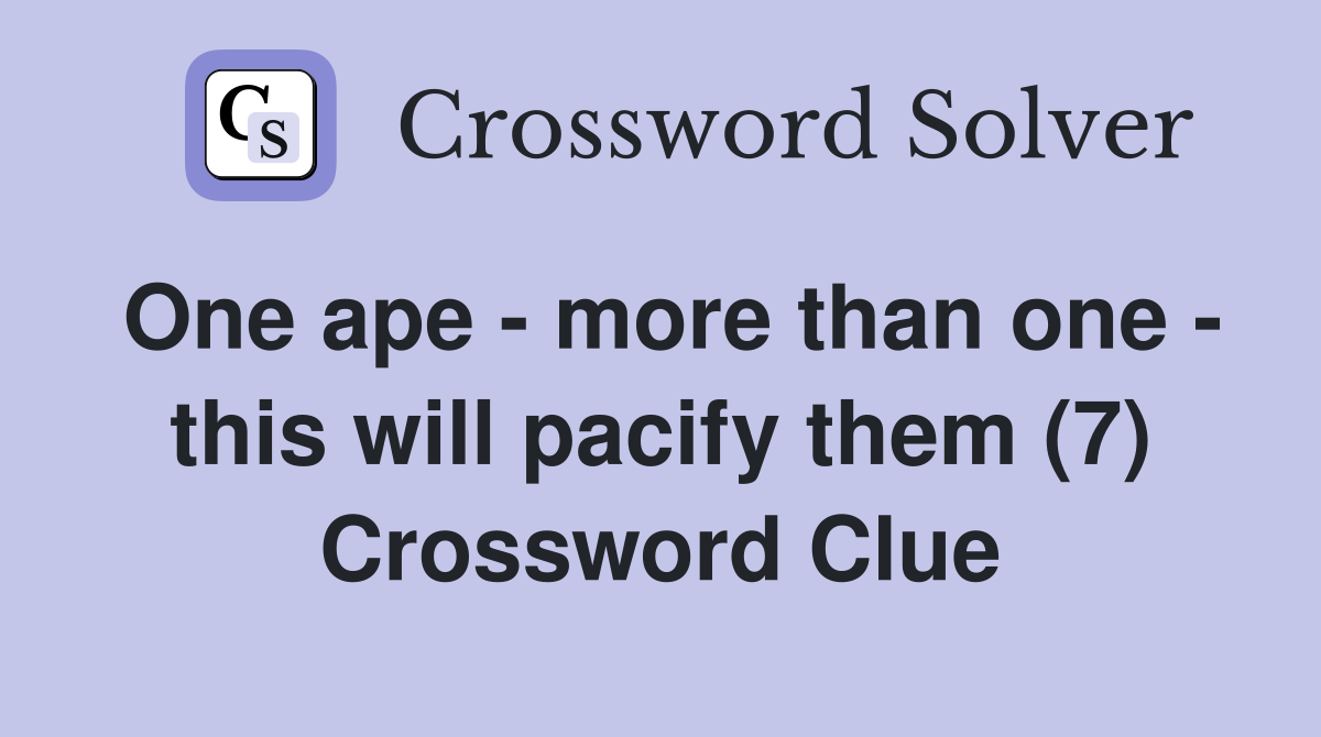 One ape - more than one - this will pacify them (7) Crossword Clue