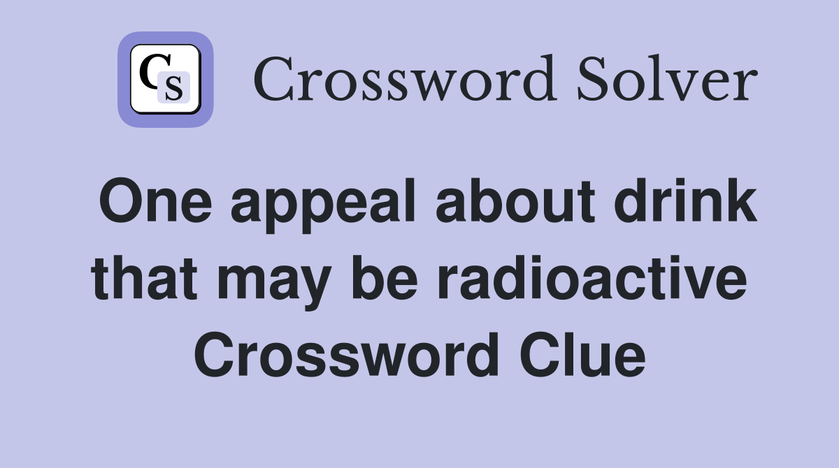 One appeal about drink that may be radioactive Crossword Clue