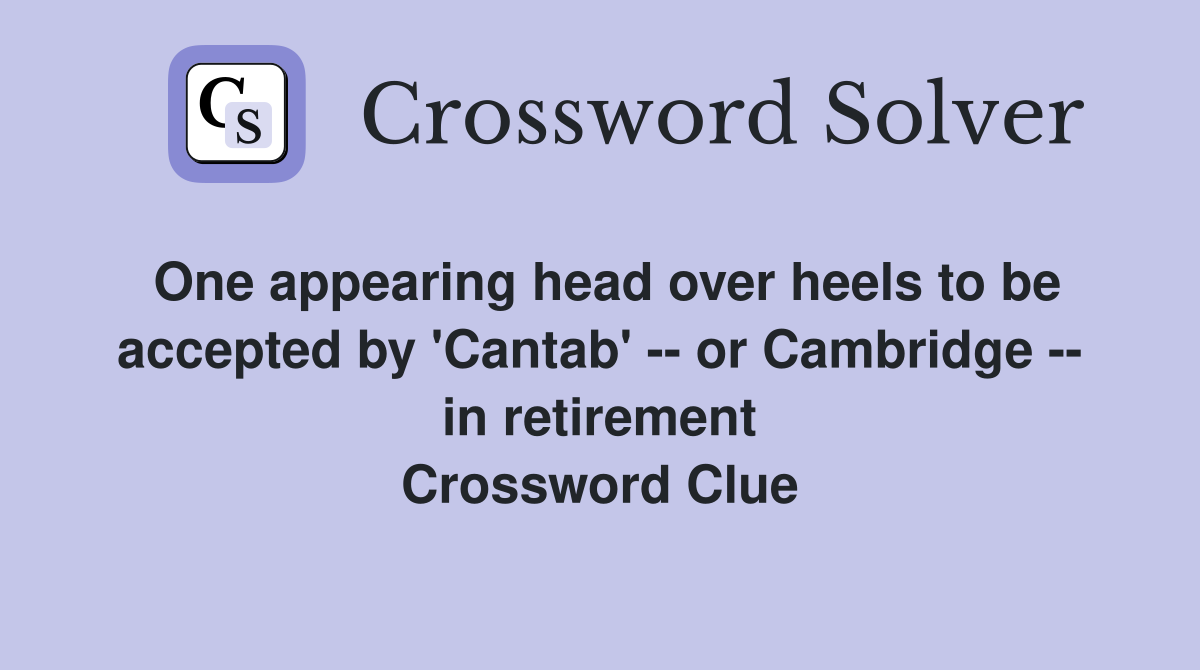 One appearing head over heels to be accepted by 'Cantab' -- or Cambridge -- in retirement Crossword Clue