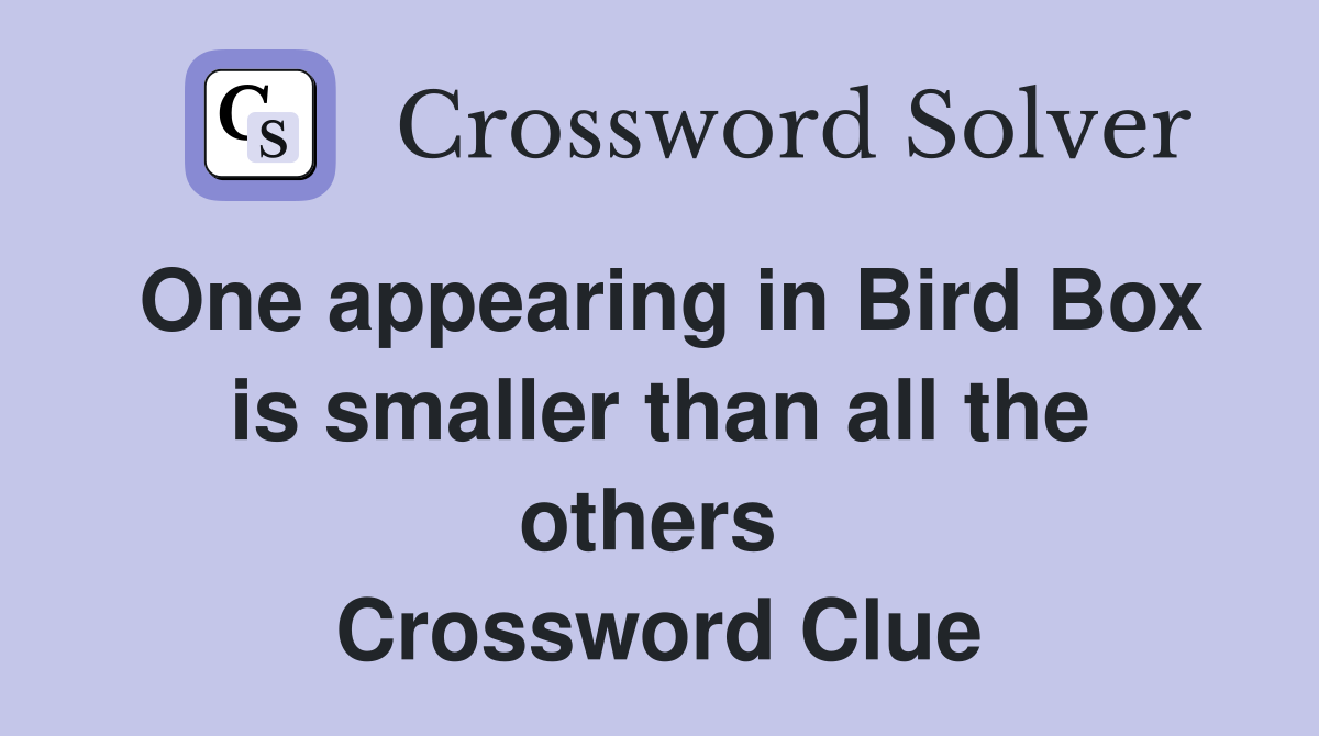 One appearing in Bird Box is smaller than all the others  Crossword Clue