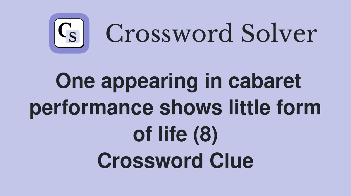 One appearing in cabaret performance shows little form of life (8) Crossword Clue