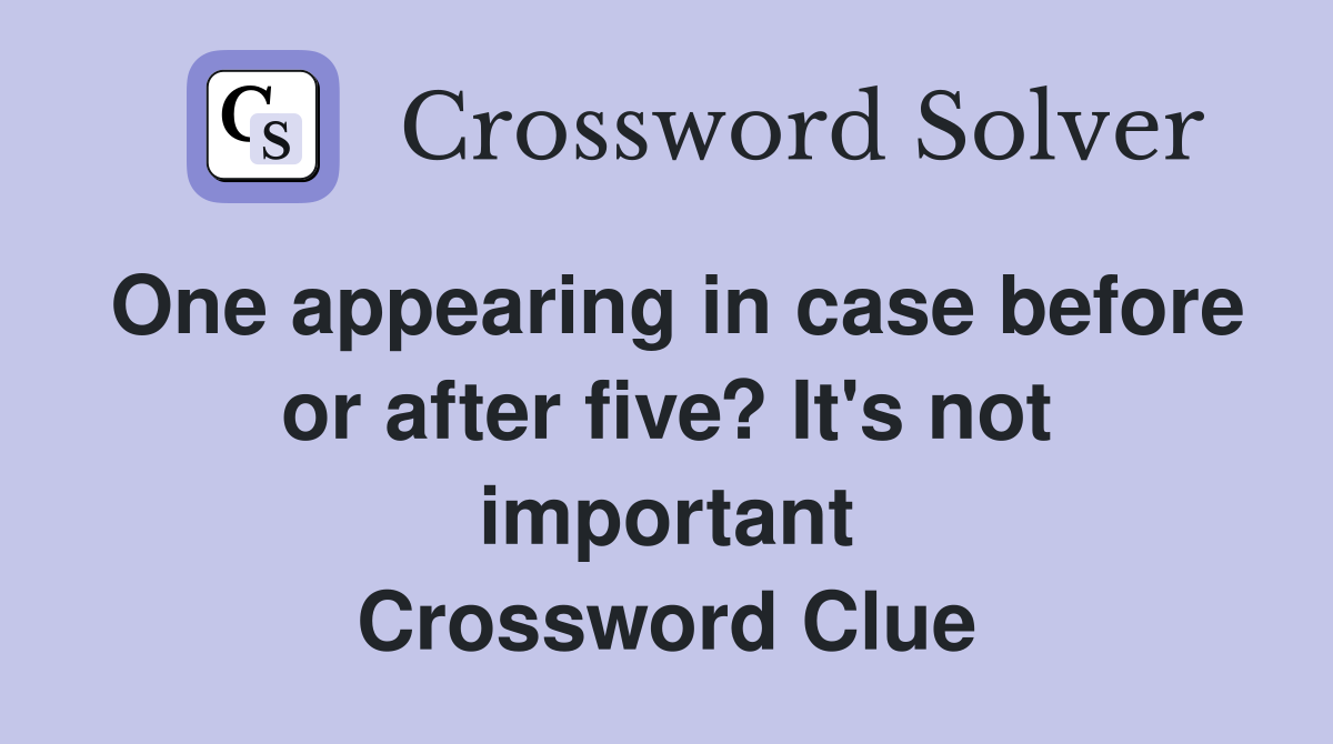 One appearing in case before or after five? It's not important Crossword Clue