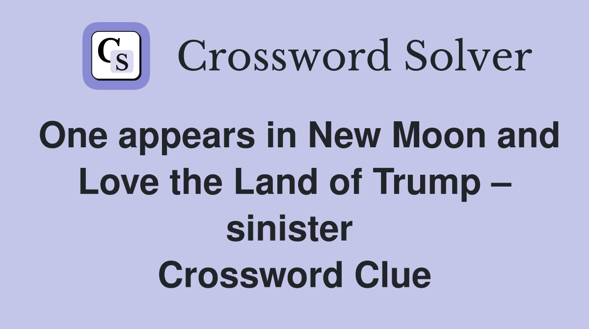 One appears in New Moon and Love the Land of Trump – sinister  Crossword Clue