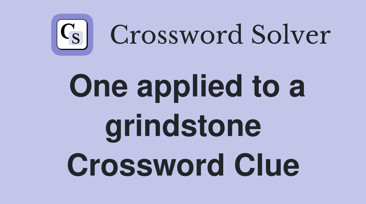 One applied to a grindstone Crossword Clue