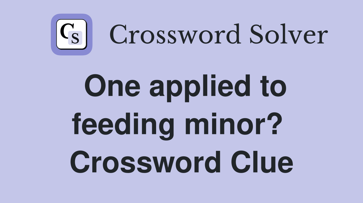 One applied to feeding minor?  Crossword Clue