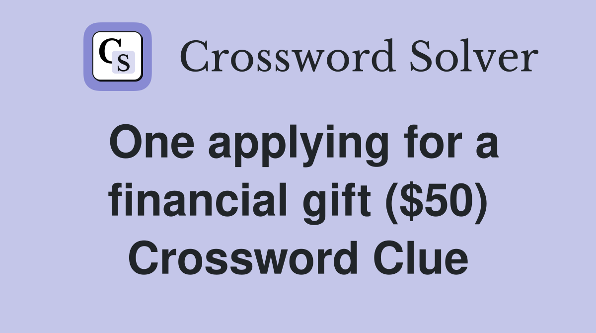 One applying for a financial gift ($50) Crossword Clue