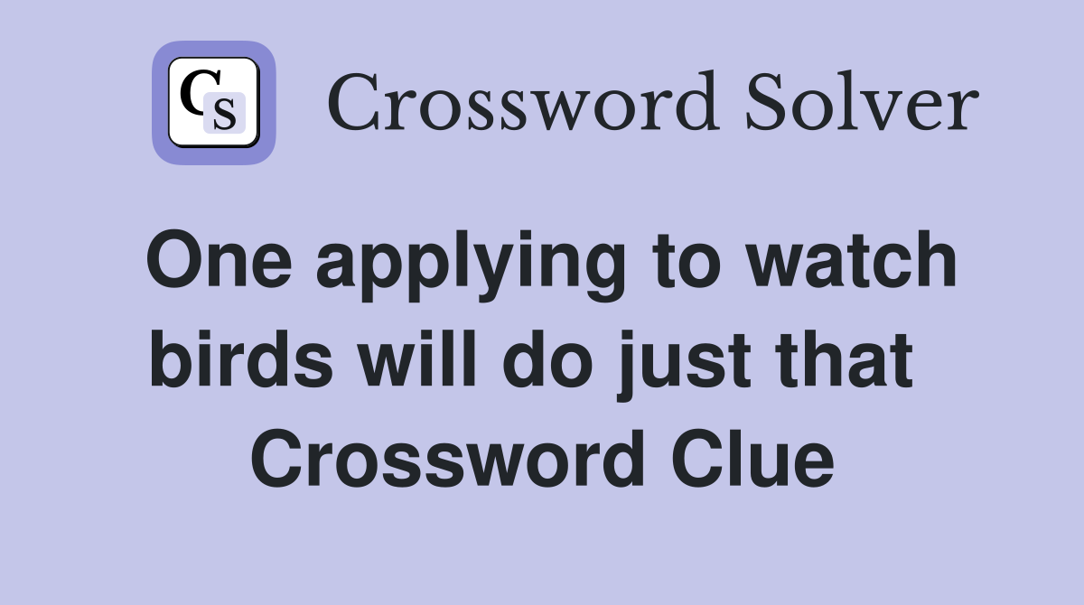 One applying to watch birds will do just that  Crossword Clue