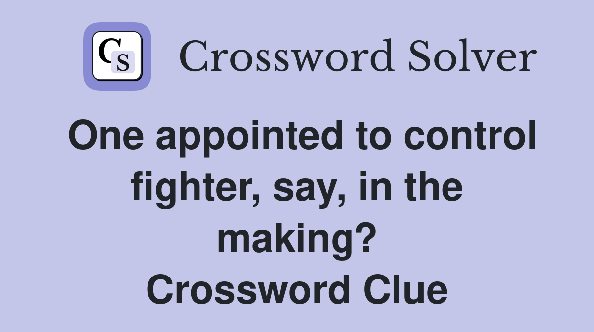 One appointed to control fighter, say, in the making? Crossword Clue