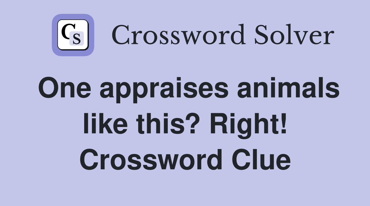 One appraises animals like this? Right! Crossword Clue