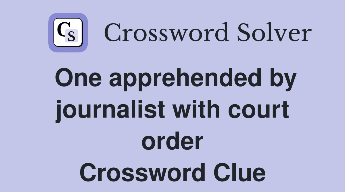 One apprehended by journalist with court order Crossword Clue