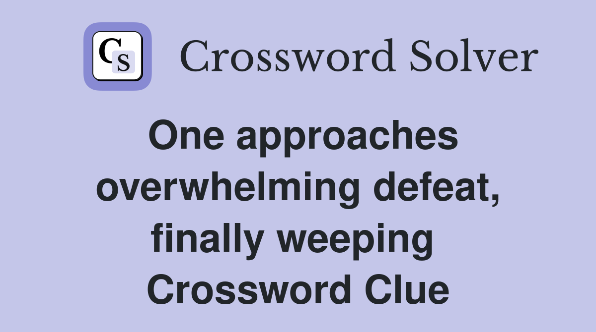 One approaches overwhelming defeat, finally weeping  Crossword Clue