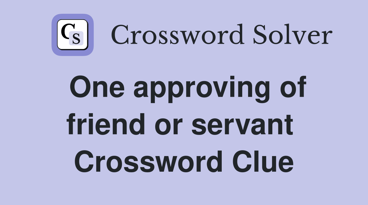 One approving of friend or servant  Crossword Clue