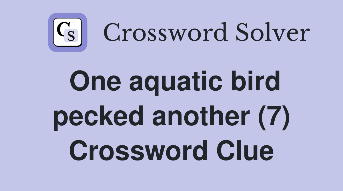 One aquatic bird pecked another (7) Crossword Clue