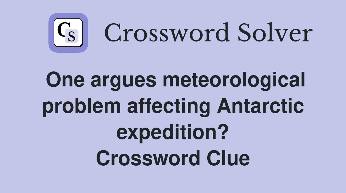 One argues meteorological problem affecting Antarctic expedition? Crossword Clue