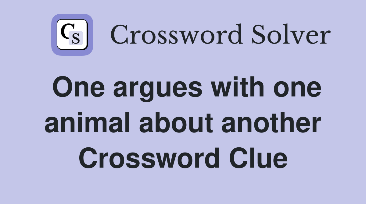 One argues with one animal about another Crossword Clue
