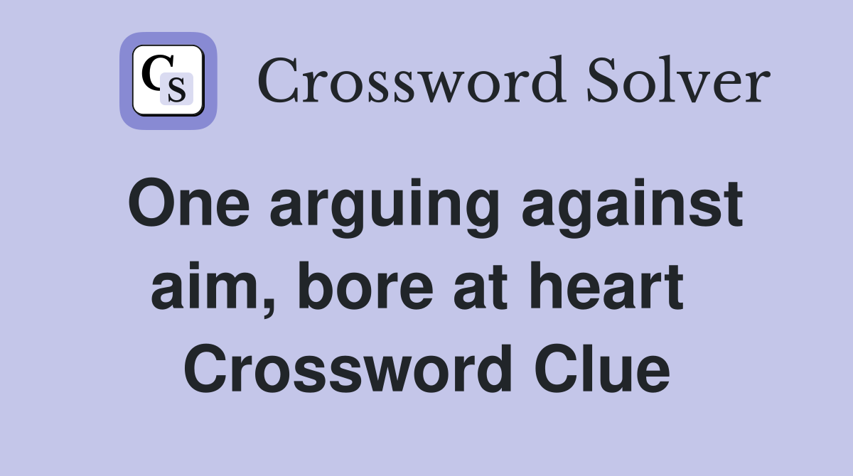 One arguing against aim, bore at heart  Crossword Clue