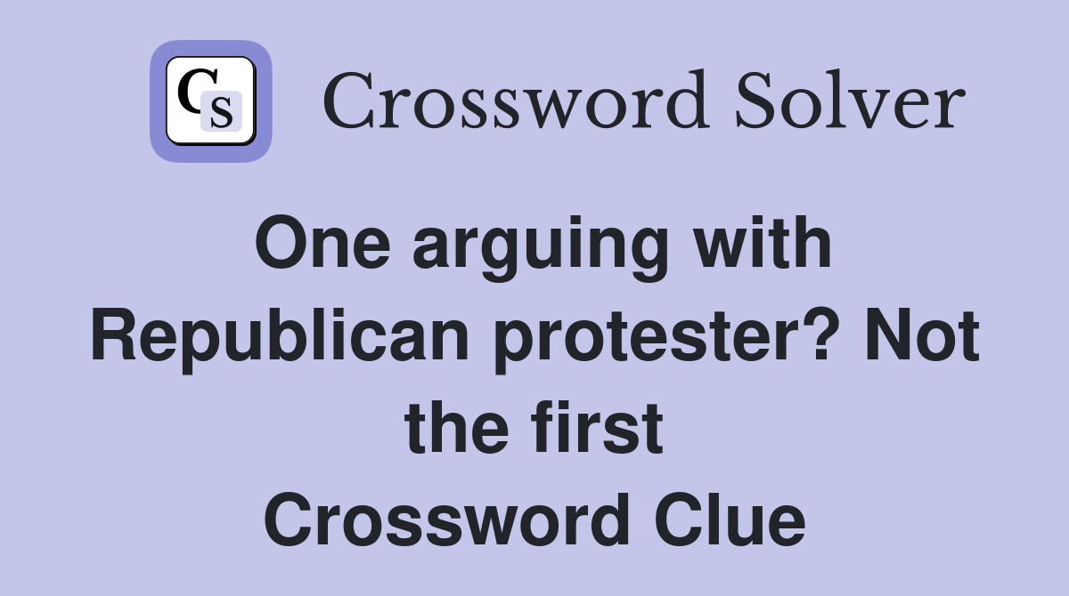 One arguing with Republican protester? Not the first Crossword Clue
