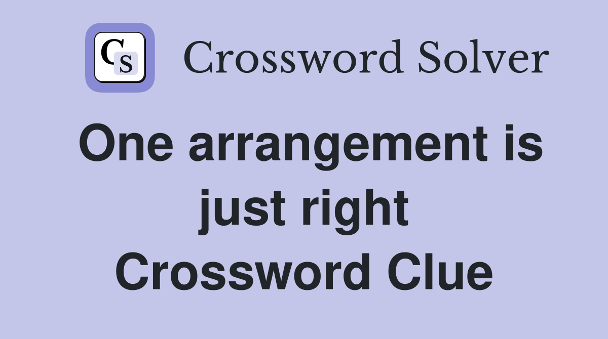 One arrangement is just right Crossword Clue