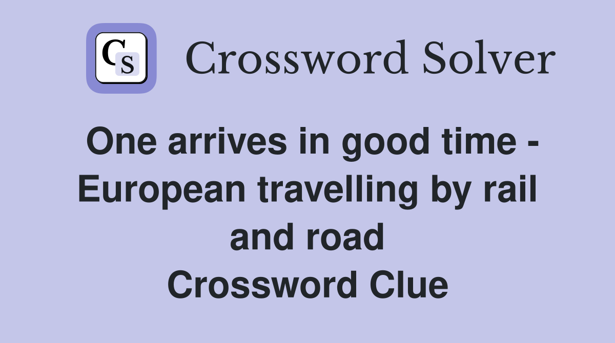One arrives in good time - European travelling by rail and road Crossword Clue