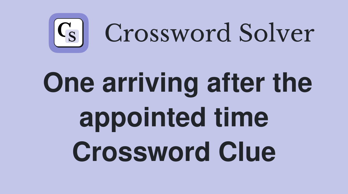 One arriving after the appointed time Crossword Clue