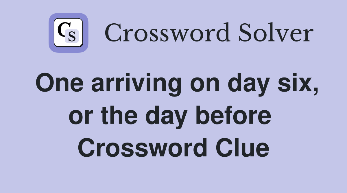 One arriving on day six, or the day before  Crossword Clue