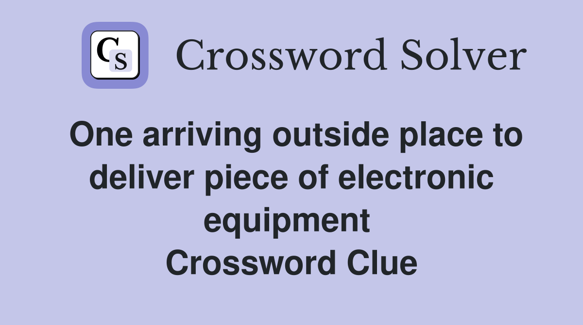One arriving outside place to deliver piece of electronic equipment  Crossword Clue