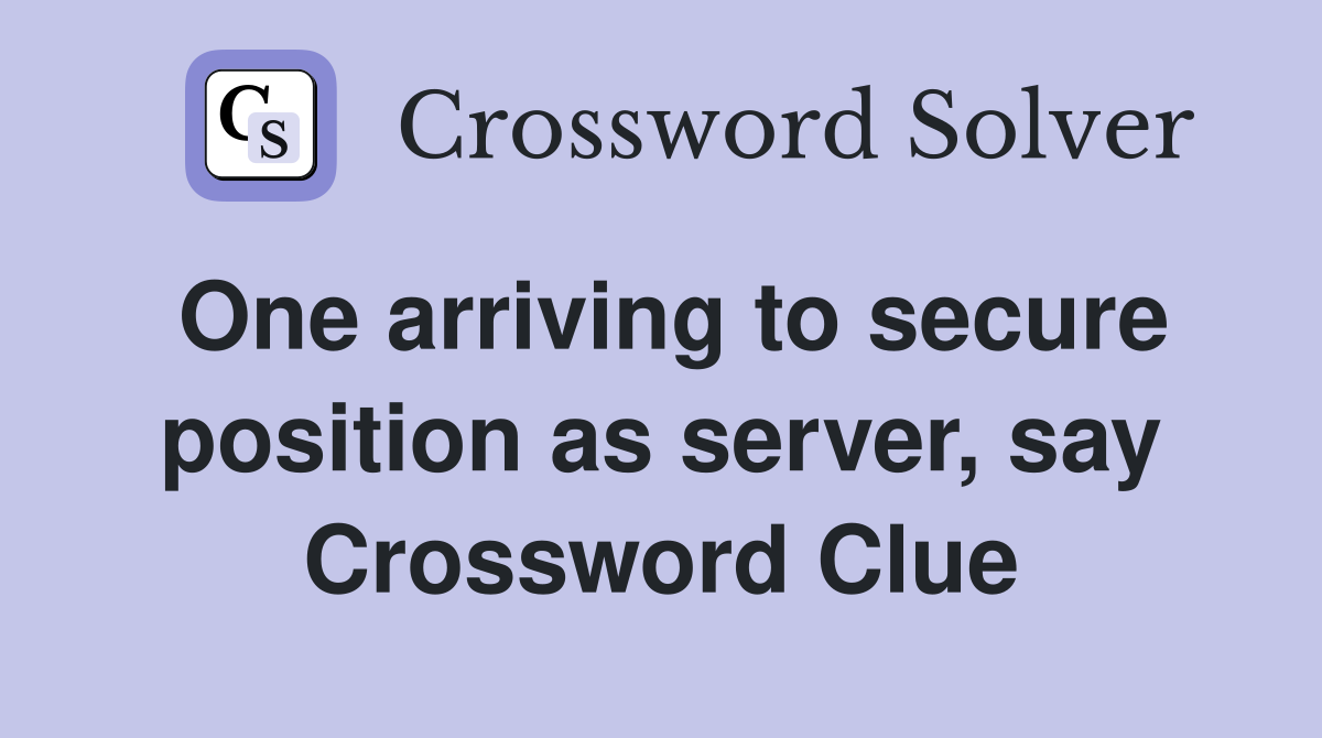 One arriving to secure position as server, say Crossword Clue
