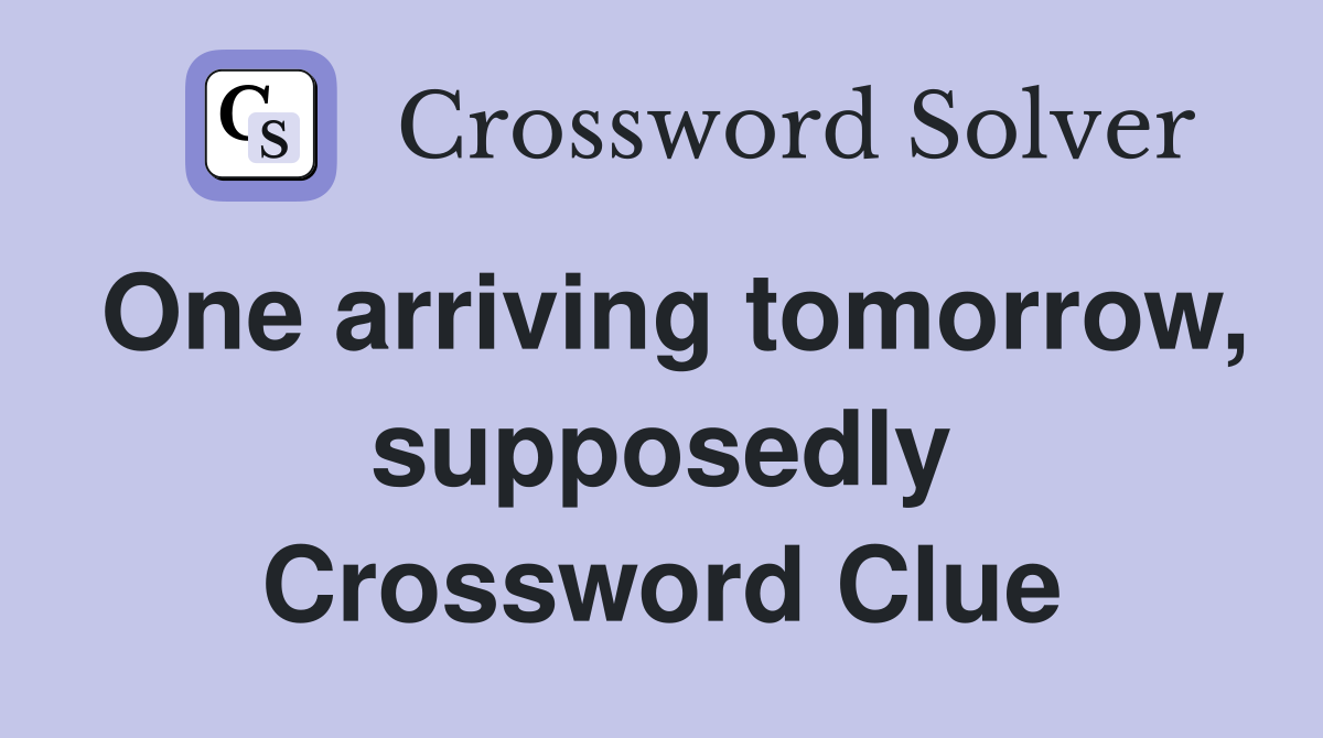 One arriving tomorrow, supposedly Crossword Clue
