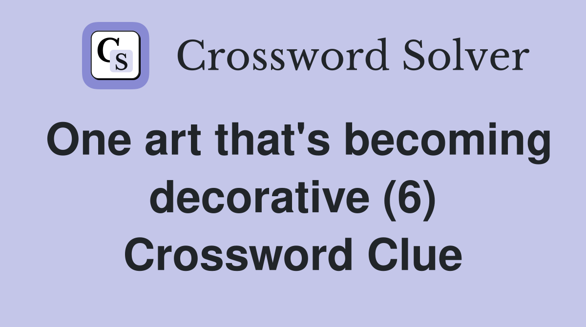 One art that's becoming decorative (6) Crossword Clue