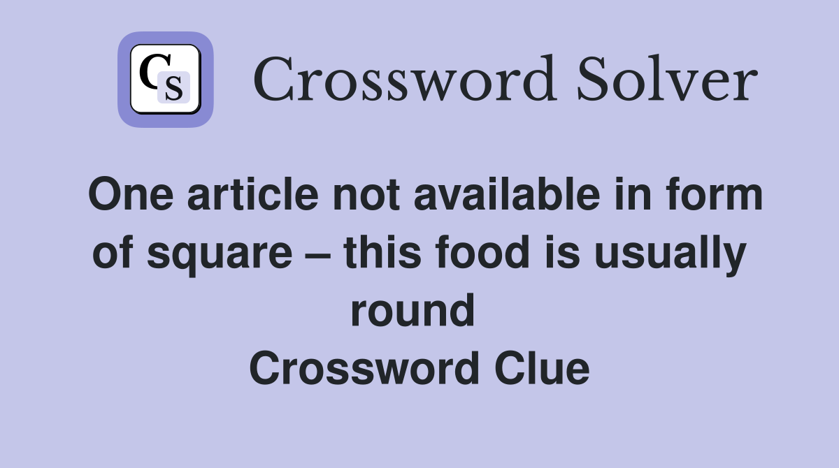 One article not available in form of square – this food is usually round  Crossword Clue