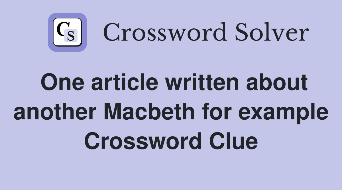 One article written about another Macbeth for example Crossword Clue
