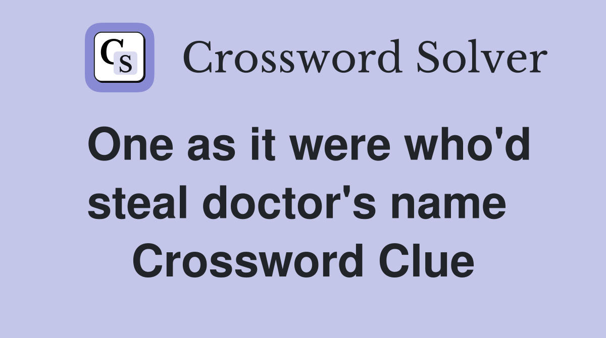 One as it were who'd steal doctor's name  Crossword Clue