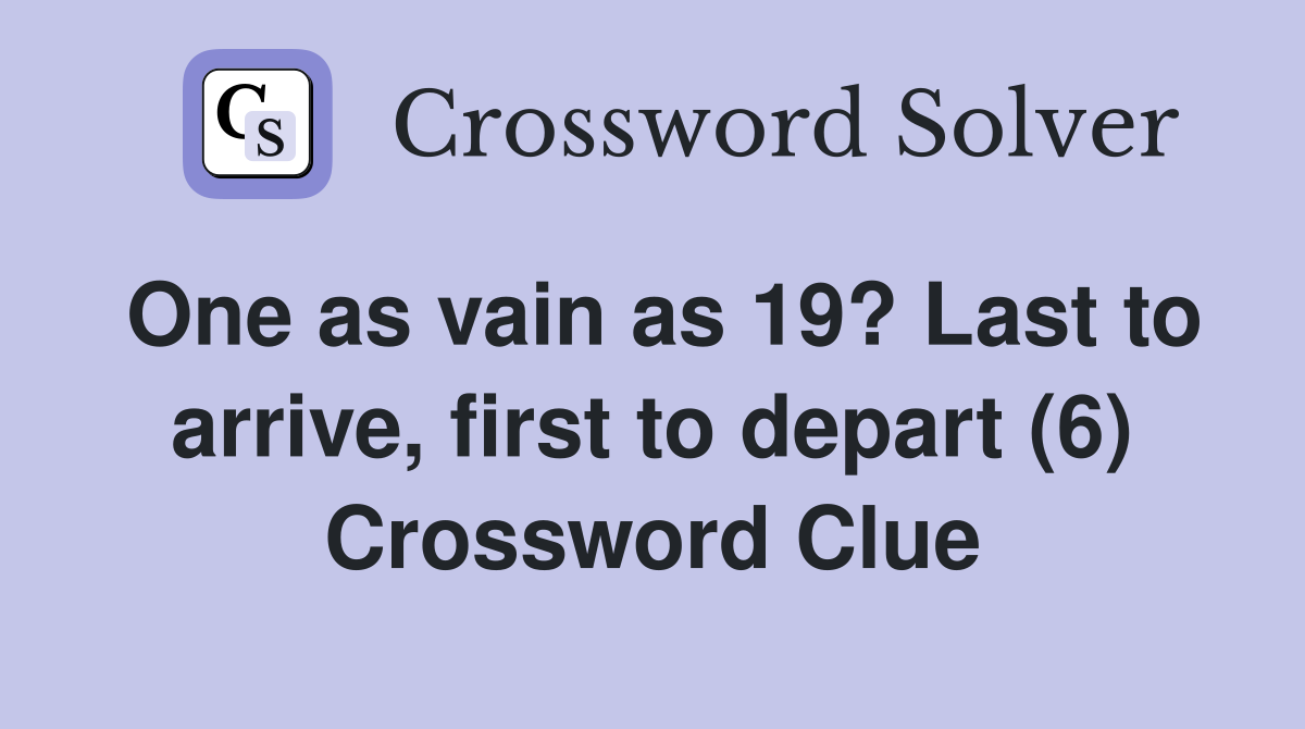 One as vain as 19? Last to arrive, first to depart (6) Crossword Clue