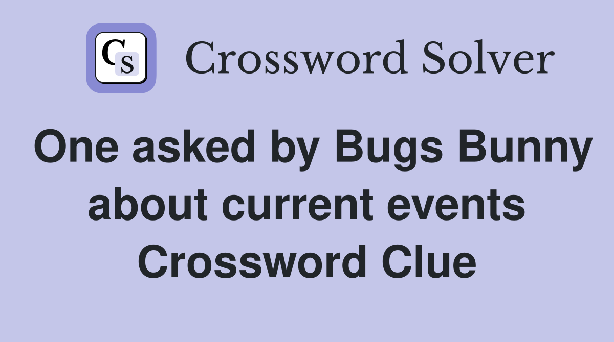 One asked by Bugs Bunny about current events Crossword Clue
