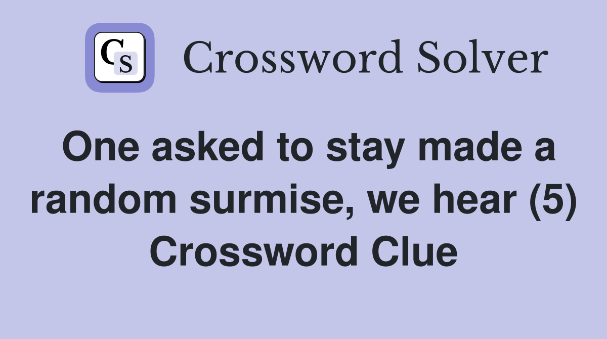 One asked to stay made a random surmise, we hear (5) Crossword Clue