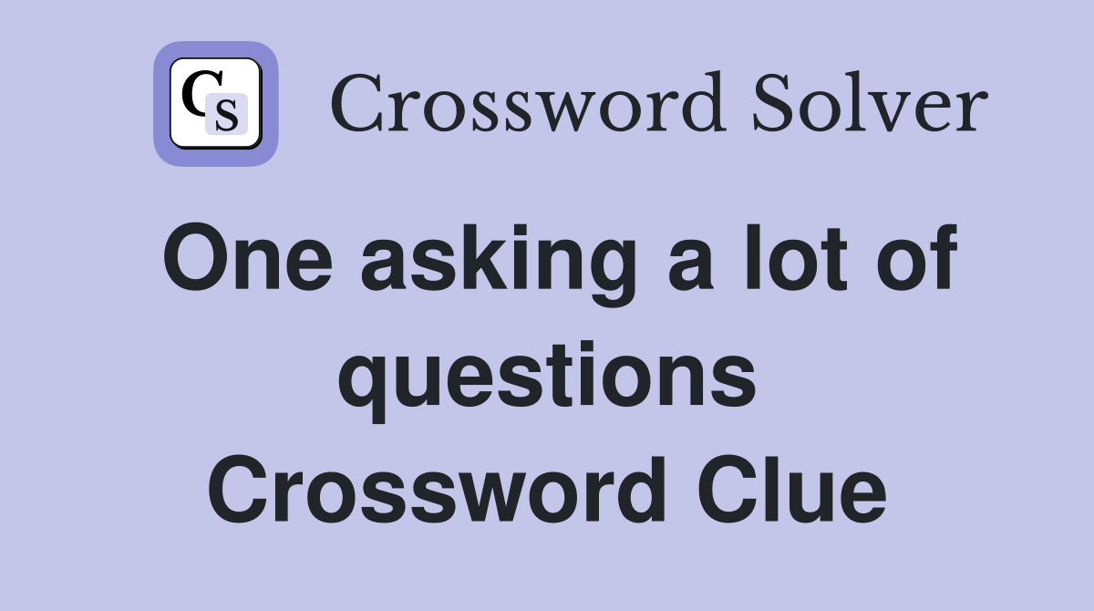One asking a lot of questions Crossword Clue